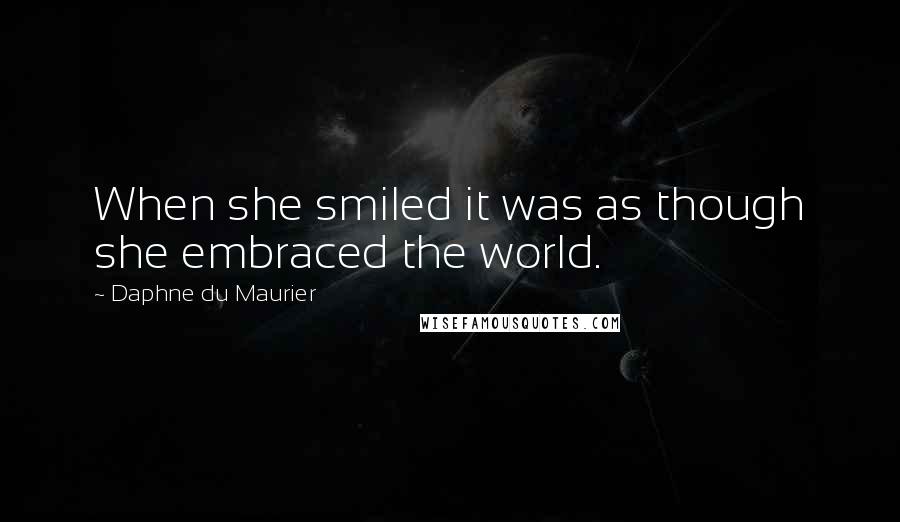 Daphne Du Maurier Quotes: When she smiled it was as though she embraced the world.