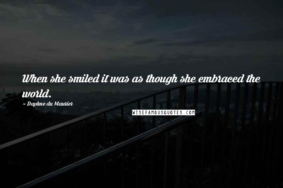 Daphne Du Maurier Quotes: When she smiled it was as though she embraced the world.