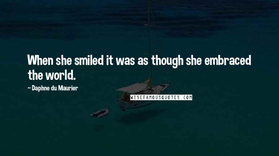 Daphne Du Maurier Quotes: When she smiled it was as though she embraced the world.