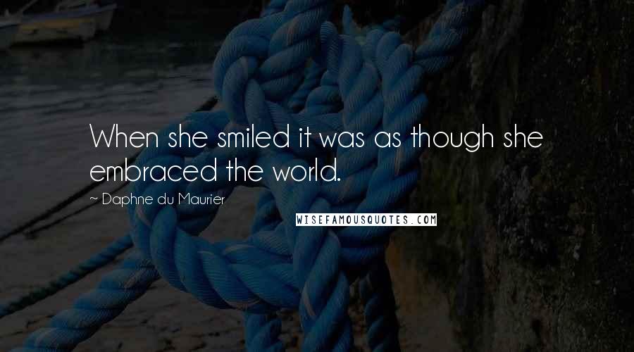 Daphne Du Maurier Quotes: When she smiled it was as though she embraced the world.