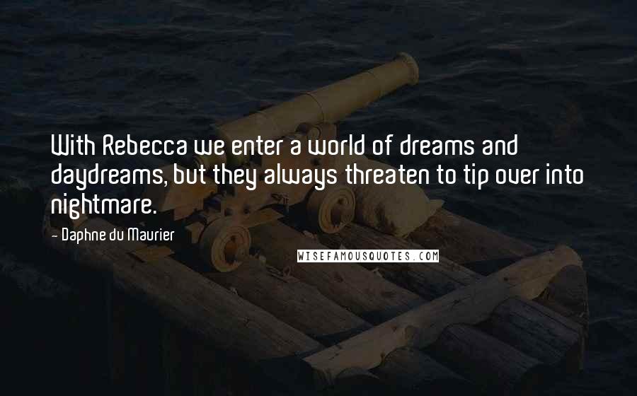 Daphne Du Maurier Quotes: With Rebecca we enter a world of dreams and daydreams, but they always threaten to tip over into nightmare.