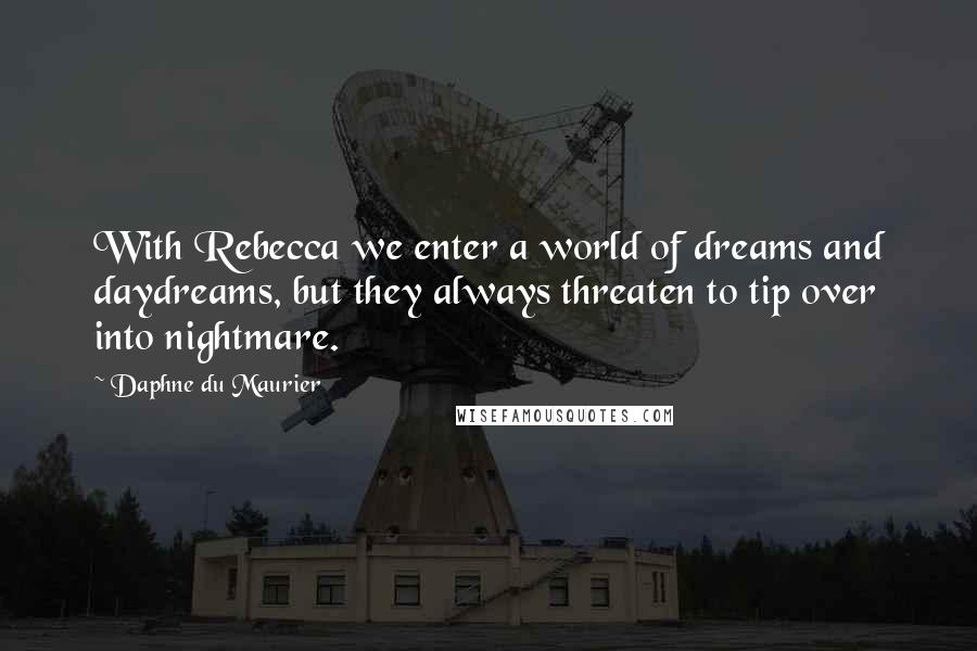 Daphne Du Maurier Quotes: With Rebecca we enter a world of dreams and daydreams, but they always threaten to tip over into nightmare.