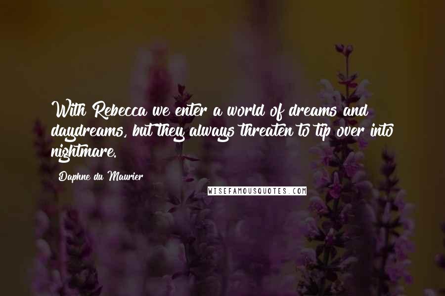 Daphne Du Maurier Quotes: With Rebecca we enter a world of dreams and daydreams, but they always threaten to tip over into nightmare.