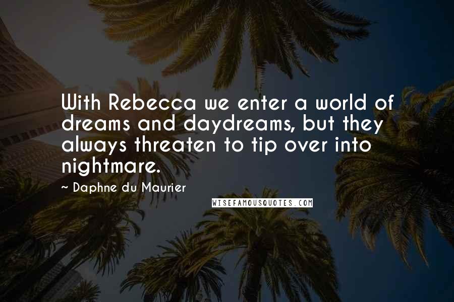 Daphne Du Maurier Quotes: With Rebecca we enter a world of dreams and daydreams, but they always threaten to tip over into nightmare.