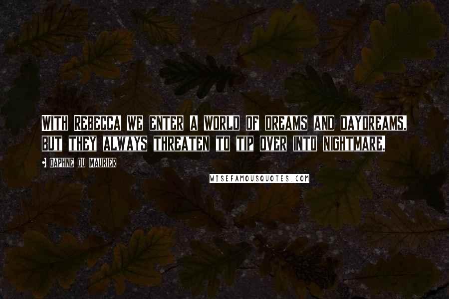 Daphne Du Maurier Quotes: With Rebecca we enter a world of dreams and daydreams, but they always threaten to tip over into nightmare.