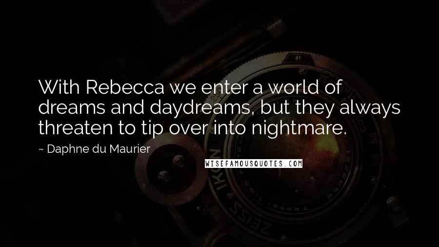 Daphne Du Maurier Quotes: With Rebecca we enter a world of dreams and daydreams, but they always threaten to tip over into nightmare.