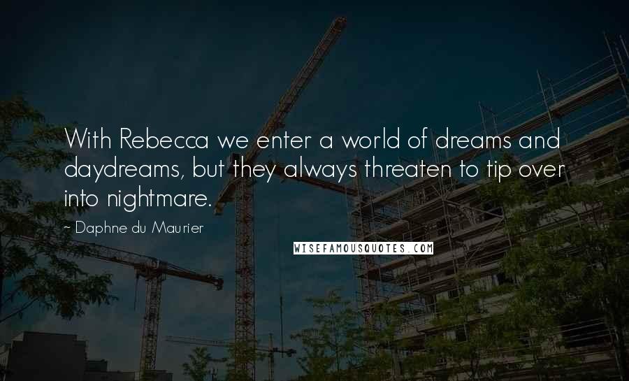 Daphne Du Maurier Quotes: With Rebecca we enter a world of dreams and daydreams, but they always threaten to tip over into nightmare.