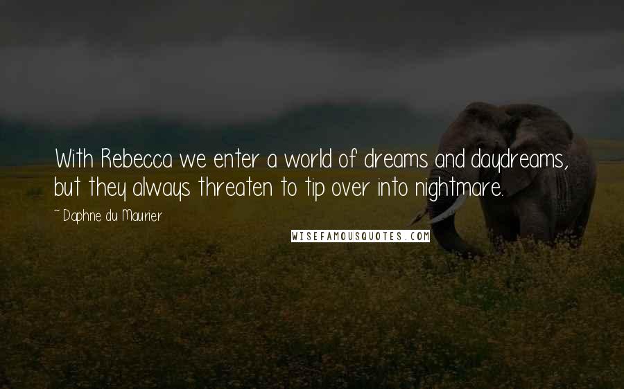 Daphne Du Maurier Quotes: With Rebecca we enter a world of dreams and daydreams, but they always threaten to tip over into nightmare.