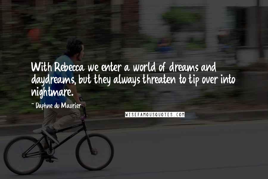 Daphne Du Maurier Quotes: With Rebecca we enter a world of dreams and daydreams, but they always threaten to tip over into nightmare.