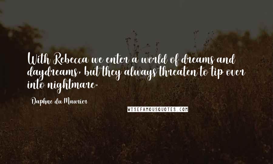 Daphne Du Maurier Quotes: With Rebecca we enter a world of dreams and daydreams, but they always threaten to tip over into nightmare.