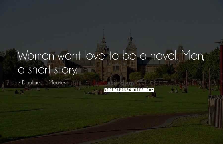 Daphne Du Maurier Quotes: Women want love to be a novel. Men, a short story.