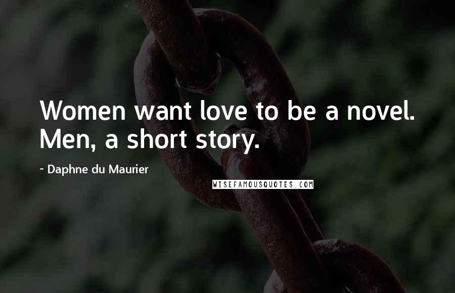 Daphne Du Maurier Quotes: Women want love to be a novel. Men, a short story.