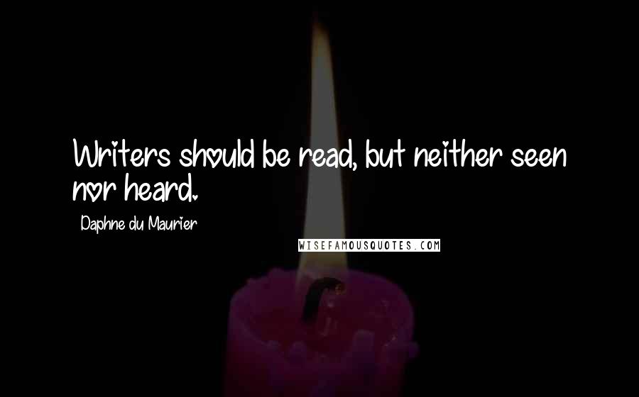Daphne Du Maurier Quotes: Writers should be read, but neither seen nor heard.