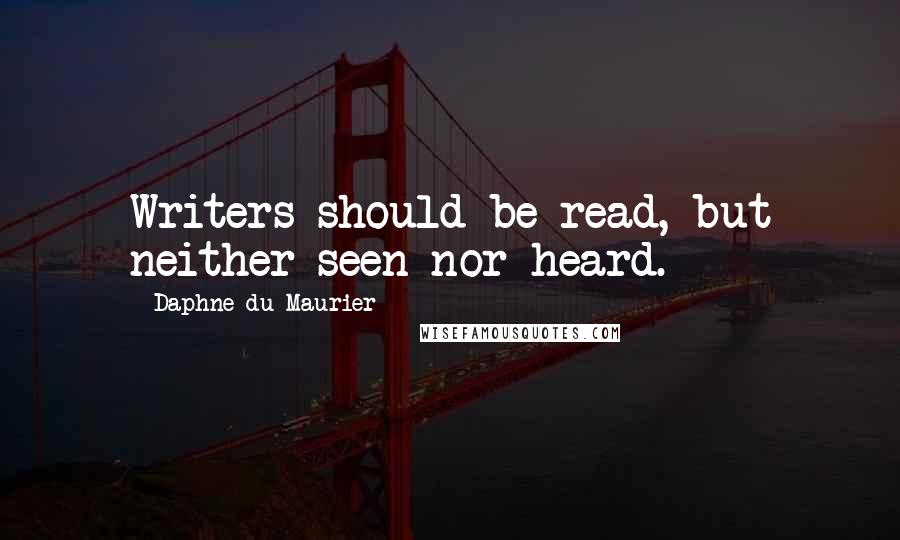 Daphne Du Maurier Quotes: Writers should be read, but neither seen nor heard.
