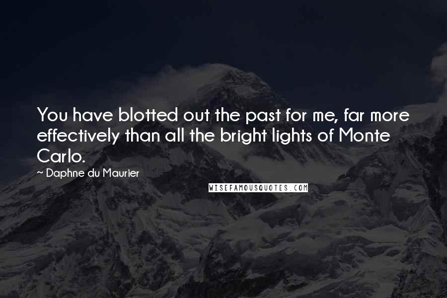 Daphne Du Maurier Quotes: You have blotted out the past for me, far more effectively than all the bright lights of Monte Carlo.