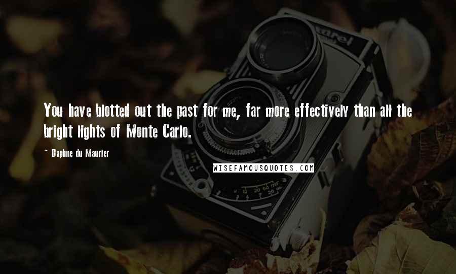 Daphne Du Maurier Quotes: You have blotted out the past for me, far more effectively than all the bright lights of Monte Carlo.