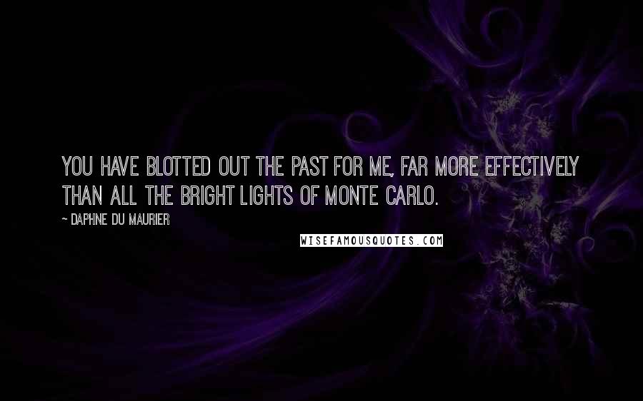 Daphne Du Maurier Quotes: You have blotted out the past for me, far more effectively than all the bright lights of Monte Carlo.