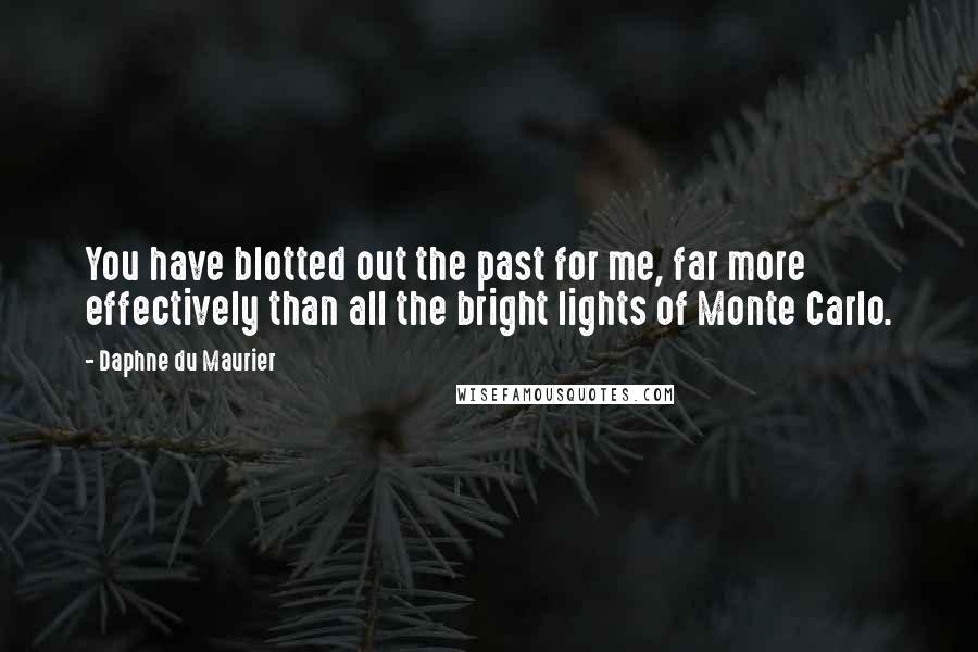 Daphne Du Maurier Quotes: You have blotted out the past for me, far more effectively than all the bright lights of Monte Carlo.
