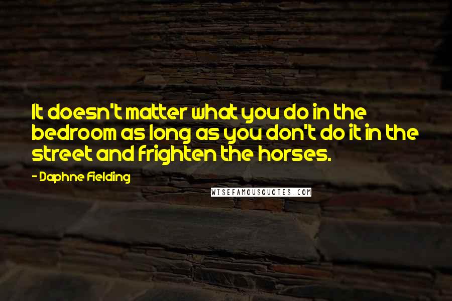 Daphne Fielding Quotes: It doesn't matter what you do in the bedroom as long as you don't do it in the street and frighten the horses.