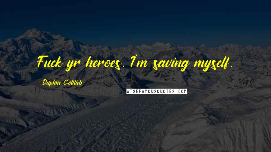 Daphne Gottlieb Quotes: Fuck yr heroes, I'm saving myself.