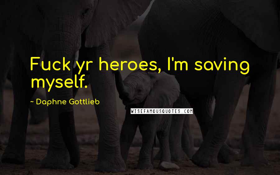 Daphne Gottlieb Quotes: Fuck yr heroes, I'm saving myself.