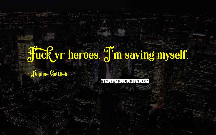 Daphne Gottlieb Quotes: Fuck yr heroes, I'm saving myself.