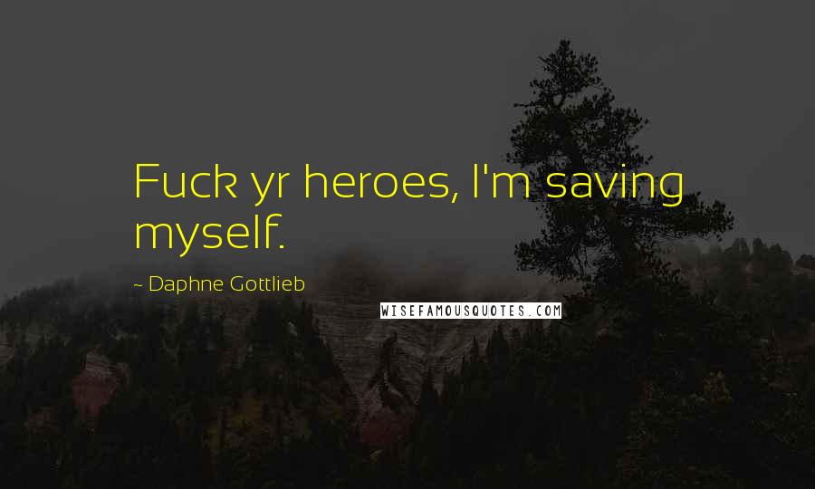 Daphne Gottlieb Quotes: Fuck yr heroes, I'm saving myself.