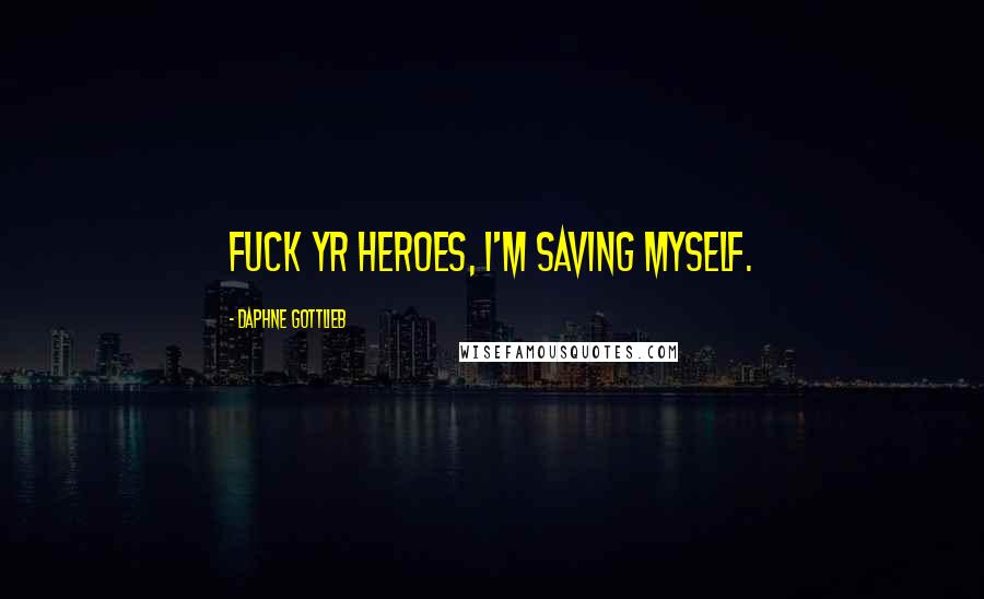 Daphne Gottlieb Quotes: Fuck yr heroes, I'm saving myself.
