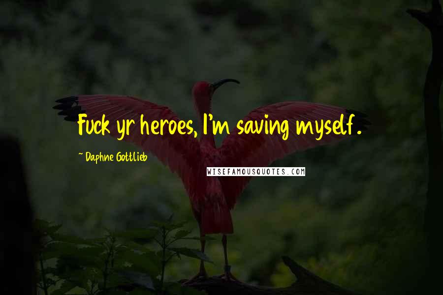 Daphne Gottlieb Quotes: Fuck yr heroes, I'm saving myself.