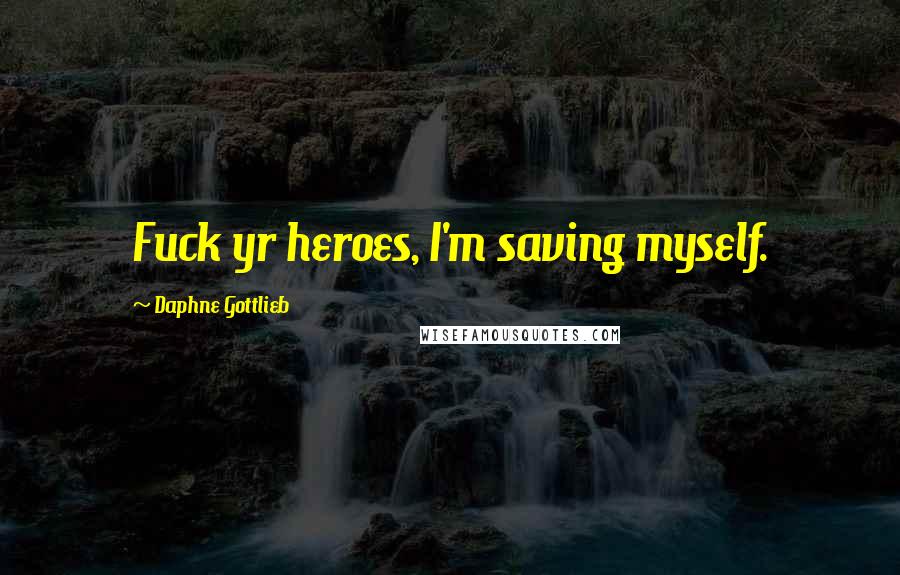 Daphne Gottlieb Quotes: Fuck yr heroes, I'm saving myself.