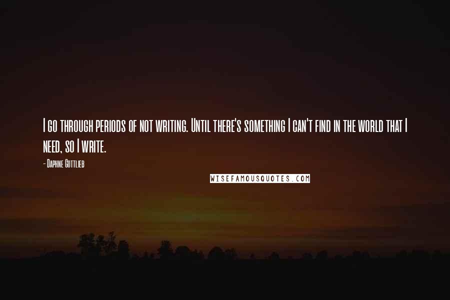 Daphne Gottlieb Quotes: I go through periods of not writing. Until there's something I can't find in the world that I need, so I write.