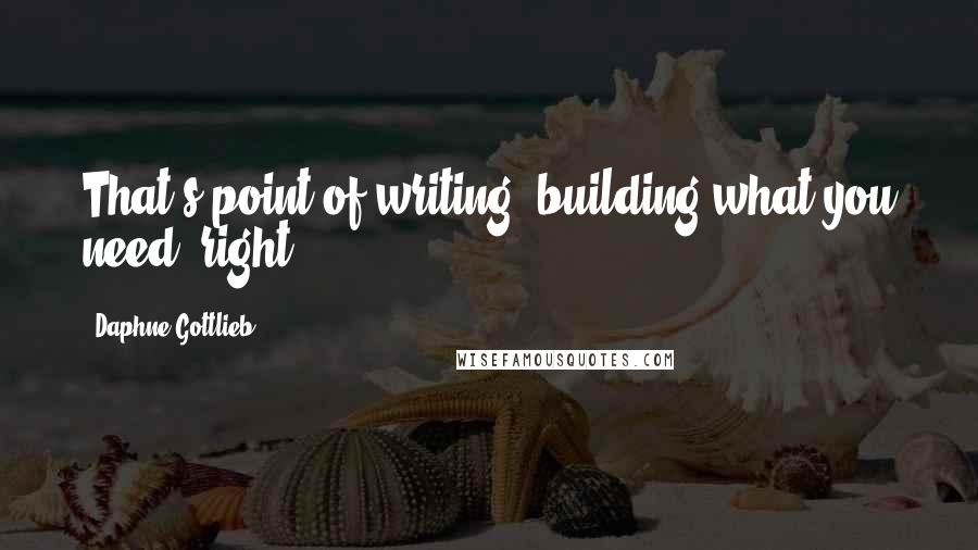 Daphne Gottlieb Quotes: That's point of writing: building what you need, right?