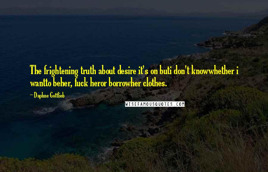 Daphne Gottlieb Quotes: The frightening truth about desire it's on buti don't knowwhether i wantto beher, fuck heror borrowher clothes.