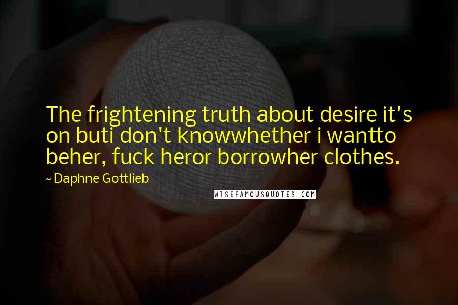 Daphne Gottlieb Quotes: The frightening truth about desire it's on buti don't knowwhether i wantto beher, fuck heror borrowher clothes.