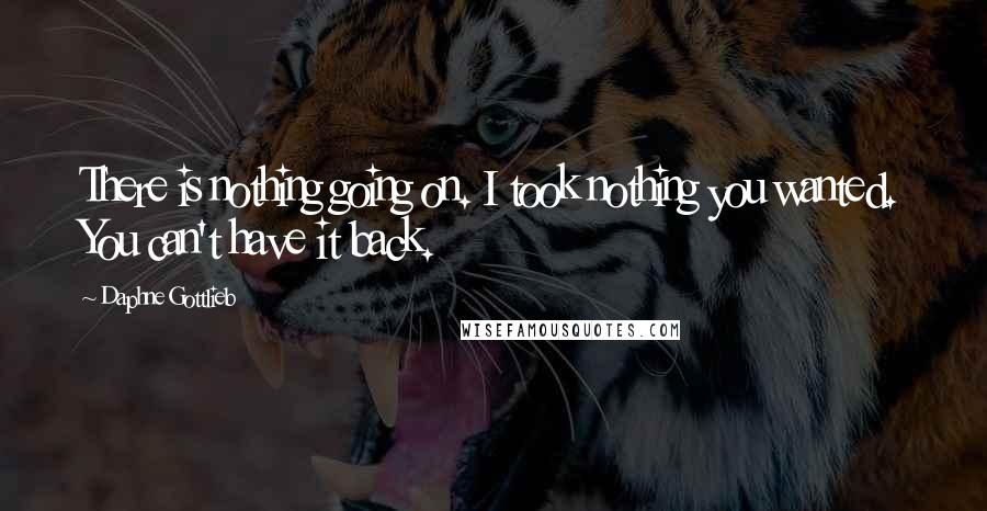 Daphne Gottlieb Quotes: There is nothing going on. I took nothing you wanted. You can't have it back.