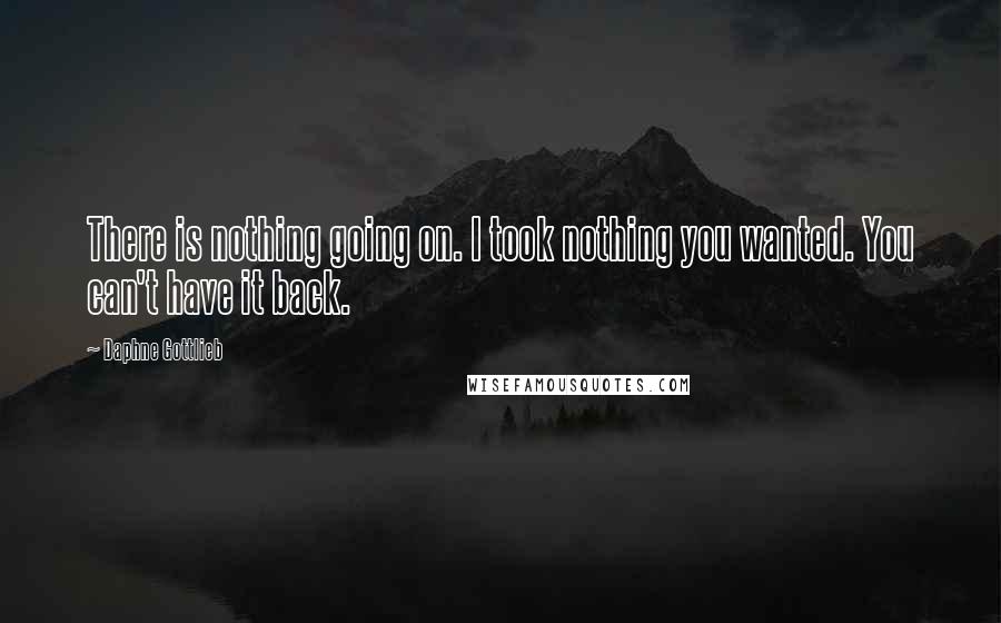 Daphne Gottlieb Quotes: There is nothing going on. I took nothing you wanted. You can't have it back.