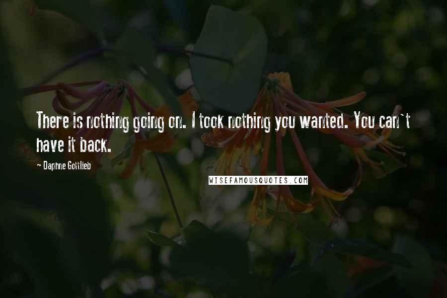 Daphne Gottlieb Quotes: There is nothing going on. I took nothing you wanted. You can't have it back.