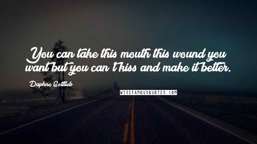Daphne Gottlieb Quotes: You can take this mouth this wound you want but you can't kiss and make it better.