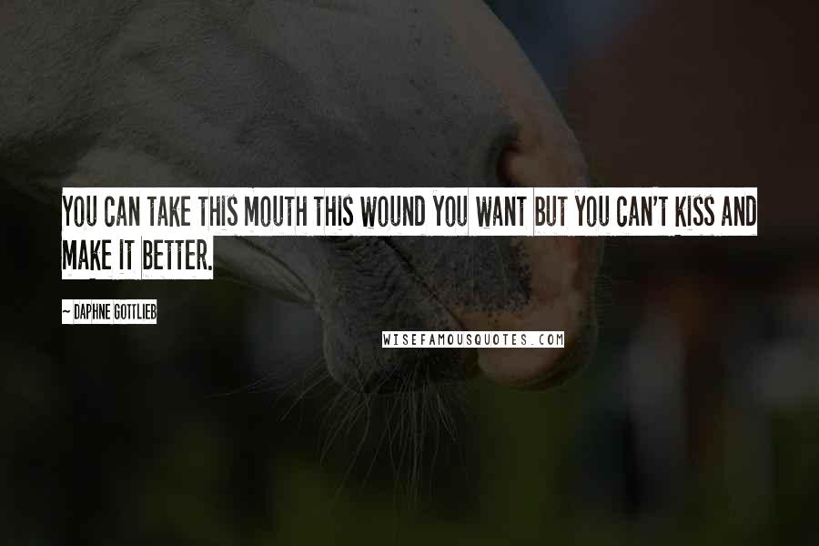 Daphne Gottlieb Quotes: You can take this mouth this wound you want but you can't kiss and make it better.