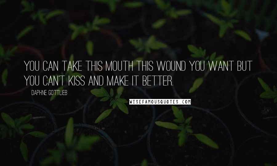 Daphne Gottlieb Quotes: You can take this mouth this wound you want but you can't kiss and make it better.