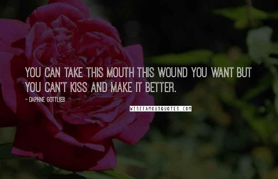 Daphne Gottlieb Quotes: You can take this mouth this wound you want but you can't kiss and make it better.