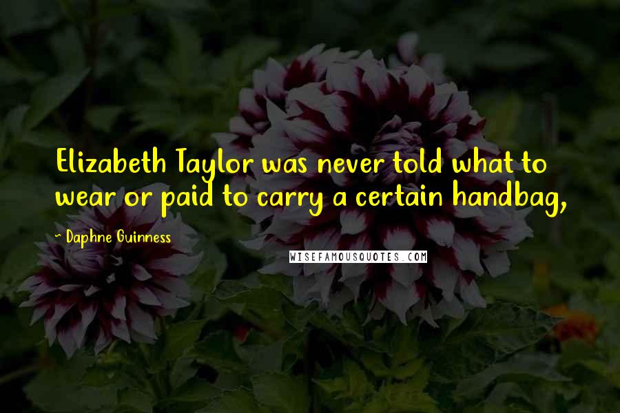 Daphne Guinness Quotes: Elizabeth Taylor was never told what to wear or paid to carry a certain handbag,