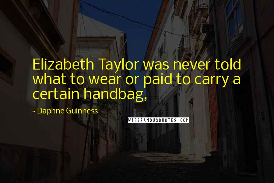 Daphne Guinness Quotes: Elizabeth Taylor was never told what to wear or paid to carry a certain handbag,