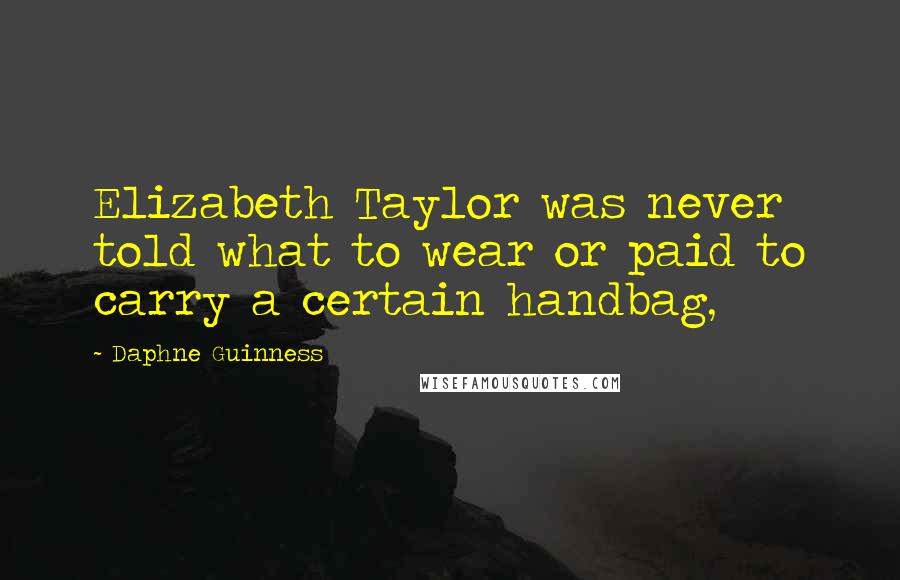 Daphne Guinness Quotes: Elizabeth Taylor was never told what to wear or paid to carry a certain handbag,