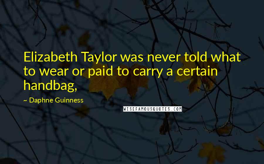 Daphne Guinness Quotes: Elizabeth Taylor was never told what to wear or paid to carry a certain handbag,