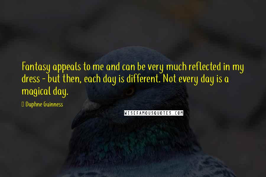 Daphne Guinness Quotes: Fantasy appeals to me and can be very much reflected in my dress - but then, each day is different. Not every day is a magical day.