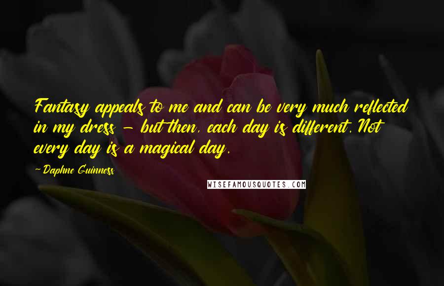 Daphne Guinness Quotes: Fantasy appeals to me and can be very much reflected in my dress - but then, each day is different. Not every day is a magical day.