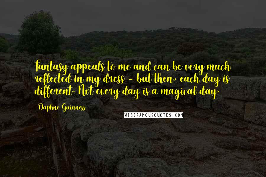 Daphne Guinness Quotes: Fantasy appeals to me and can be very much reflected in my dress - but then, each day is different. Not every day is a magical day.