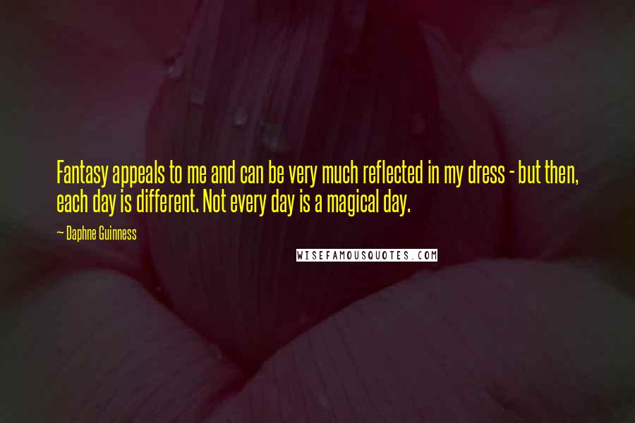 Daphne Guinness Quotes: Fantasy appeals to me and can be very much reflected in my dress - but then, each day is different. Not every day is a magical day.