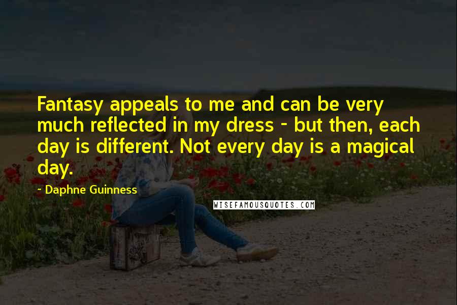 Daphne Guinness Quotes: Fantasy appeals to me and can be very much reflected in my dress - but then, each day is different. Not every day is a magical day.